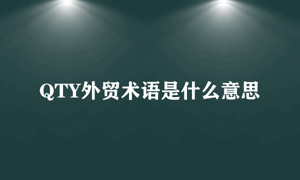 QTY外贸术语是什么意思
