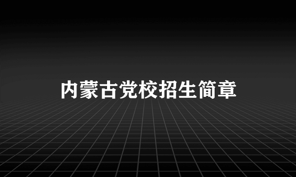 内蒙古党校招生简章