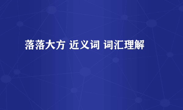 落落大方 近义词 词汇理解