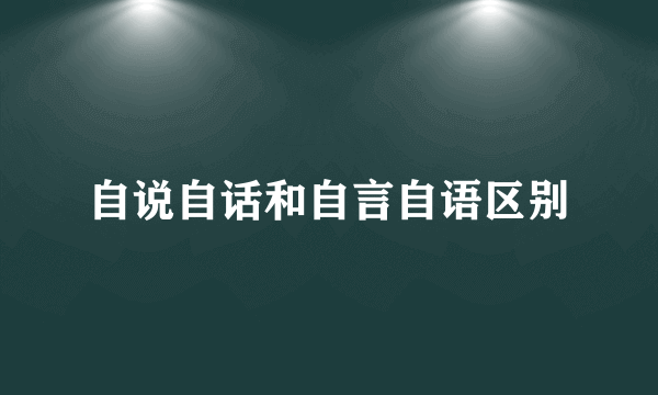 自说自话和自言自语区别
