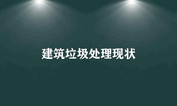 建筑垃圾处理现状