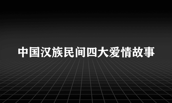 中国汉族民间四大爱情故事