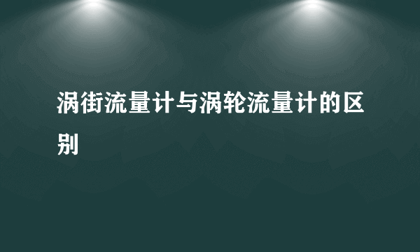 涡街流量计与涡轮流量计的区别