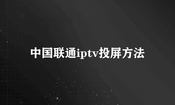 中国联通iptv投屏方法