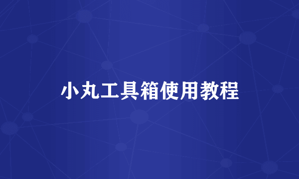 小丸工具箱使用教程