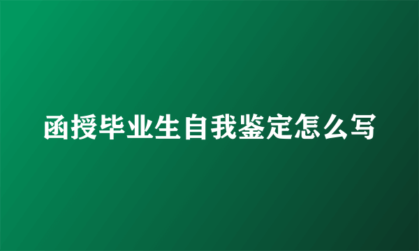 函授毕业生自我鉴定怎么写