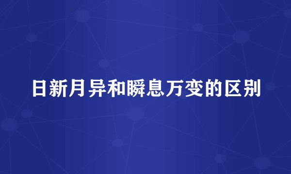 日新月异和瞬息万变的区别