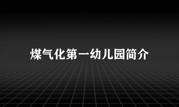 煤气化第一幼儿园简介