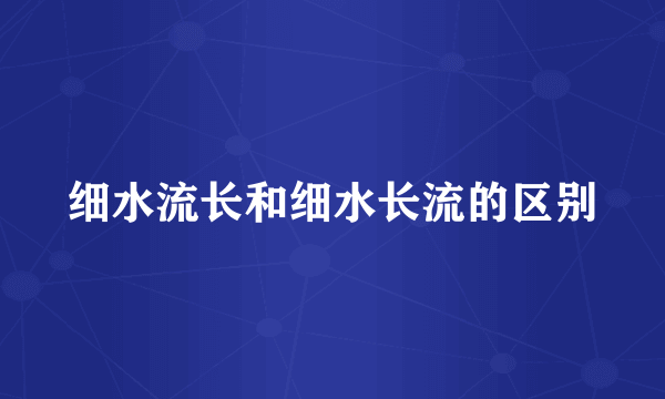 细水流长和细水长流的区别