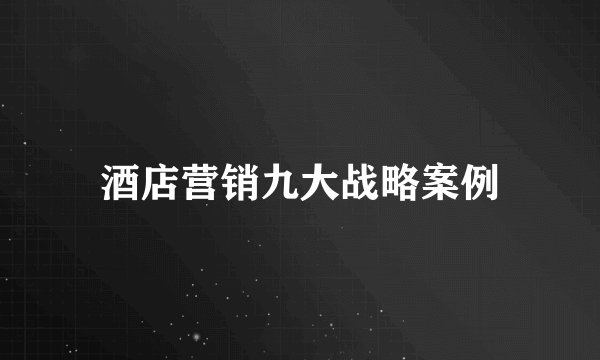 酒店营销九大战略案例