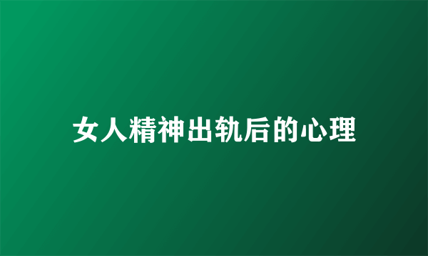 女人精神出轨后的心理