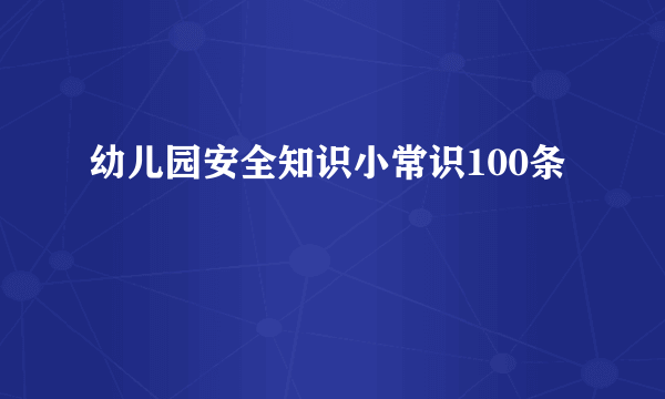 幼儿园安全知识小常识100条