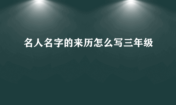 名人名字的来历怎么写三年级