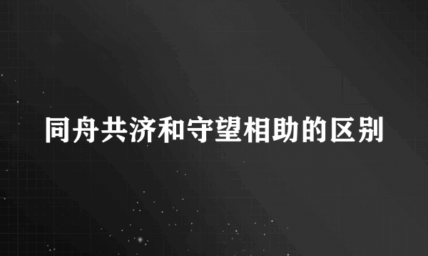 同舟共济和守望相助的区别
