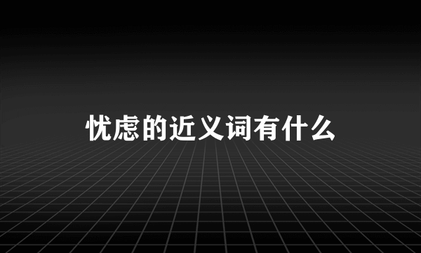忧虑的近义词有什么