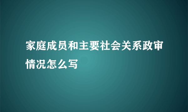 家庭成员和主要社会关系政审情况怎么写
