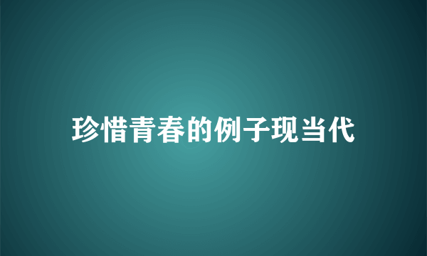珍惜青春的例子现当代