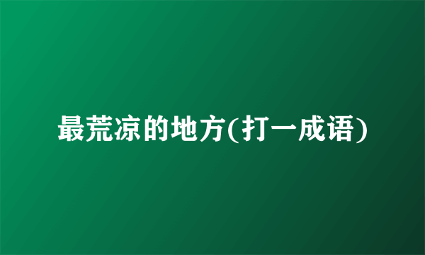 最荒凉的地方(打一成语)