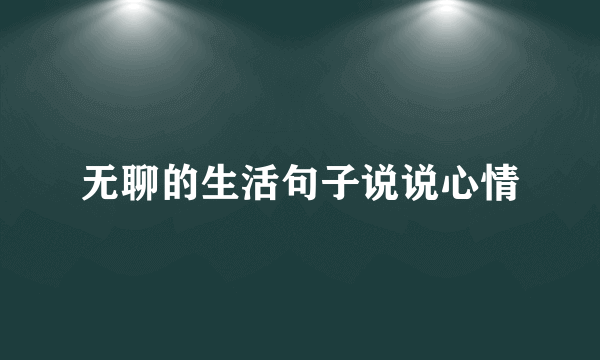 无聊的生活句子说说心情