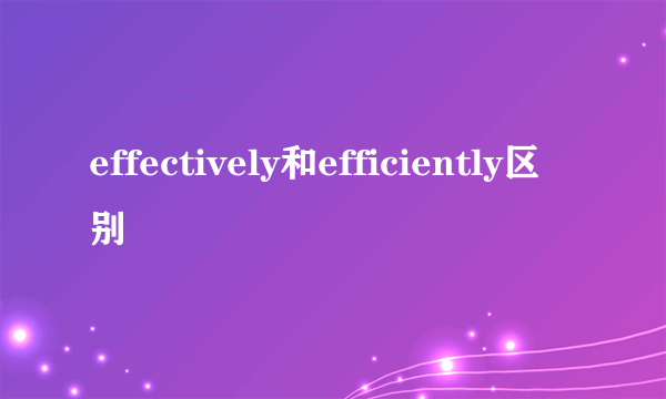 effectively和efficiently区别