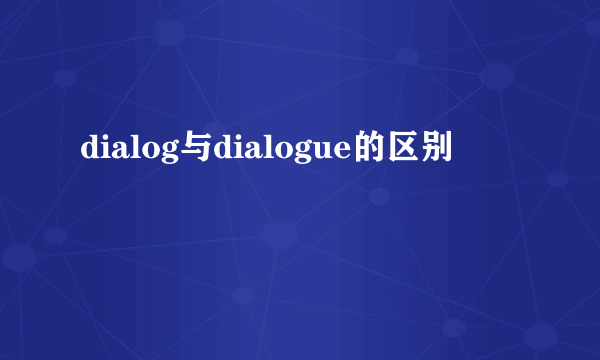 dialog与dialogue的区别