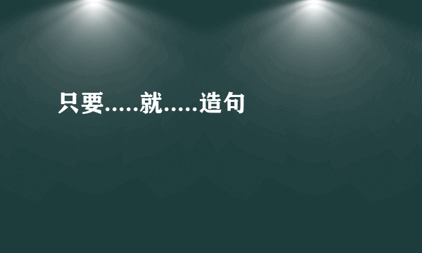 只要.....就.....造句