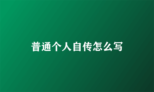 普通个人自传怎么写