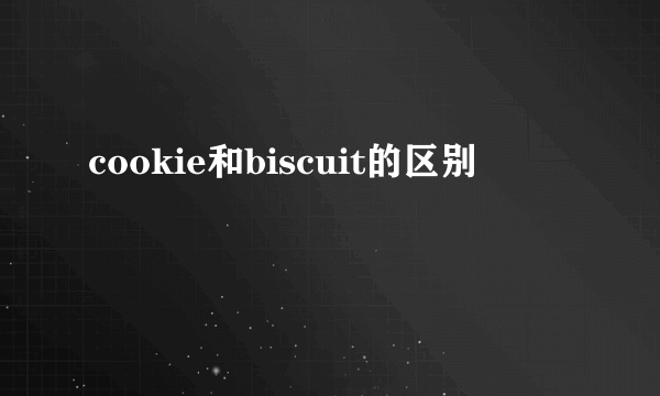 cookie和biscuit的区别