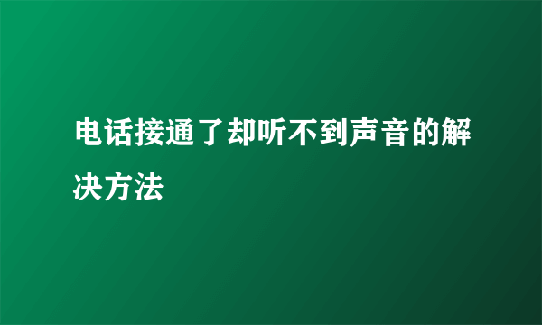 电话接通了却听不到声音的解决方法