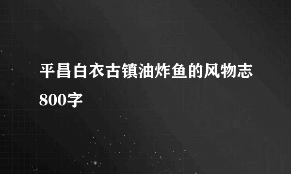 平昌白衣古镇油炸鱼的风物志800字