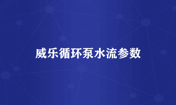 威乐循环泵水流参数