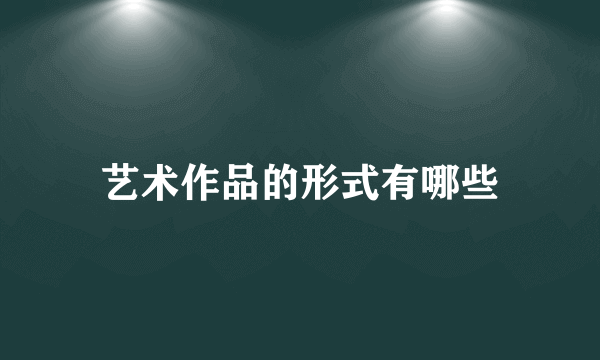 艺术作品的形式有哪些