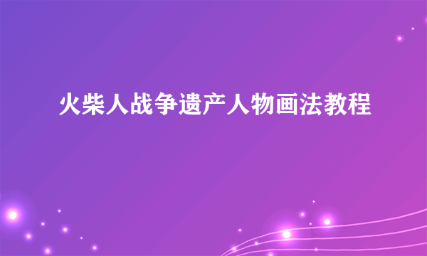 火柴人战争遗产人物画法教程