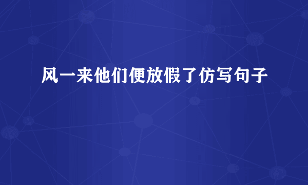 风一来他们便放假了仿写句子