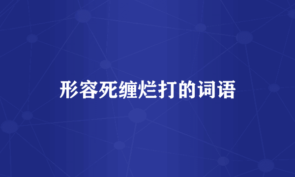 形容死缠烂打的词语