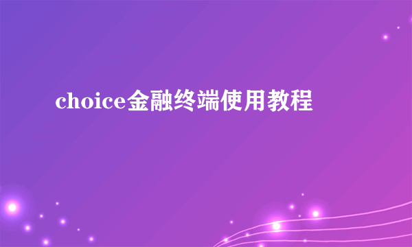 choice金融终端使用教程