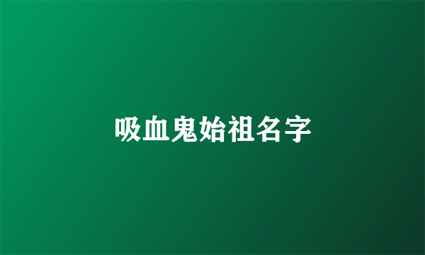 吸血鬼始祖名字