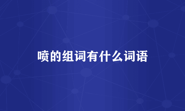 喷的组词有什么词语