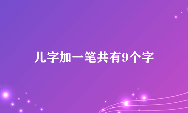 儿字加一笔共有9个字
