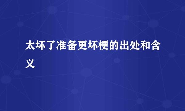 太坏了准备更坏梗的出处和含义