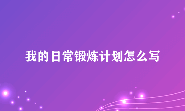 我的日常锻炼计划怎么写