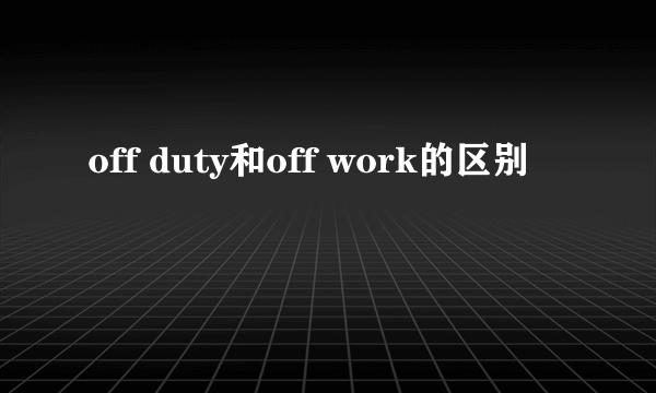 off duty和off work的区别