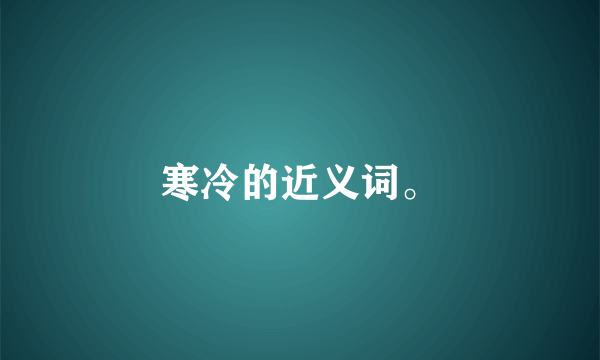 寒冷的近义词。
