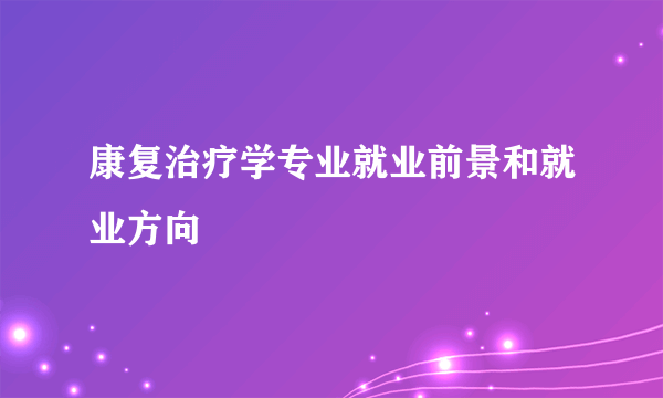 康复治疗学专业就业前景和就业方向