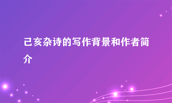 己亥杂诗的写作背景和作者简介