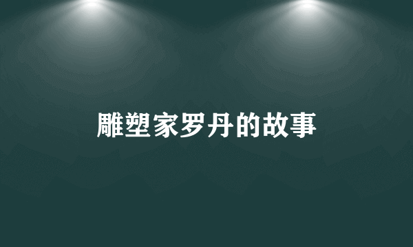 雕塑家罗丹的故事