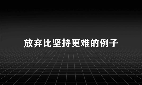 放弃比坚持更难的例子