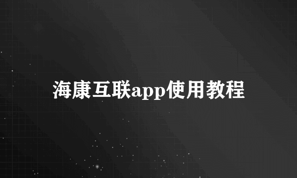 海康互联app使用教程
