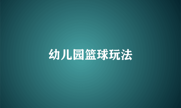 幼儿园篮球玩法