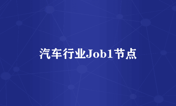 汽车行业Job1节点